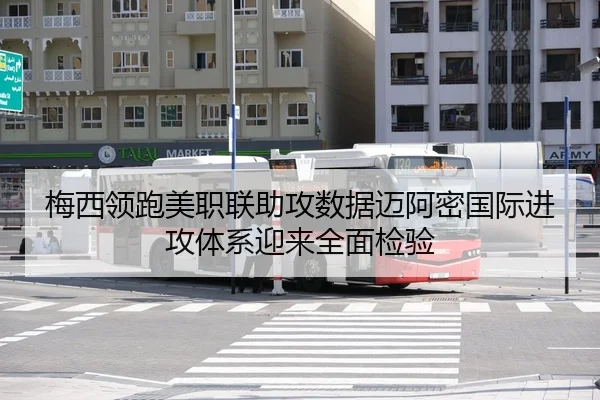 梅西领跑美职联助攻数据迈阿密国际进攻体系迎来全面检验