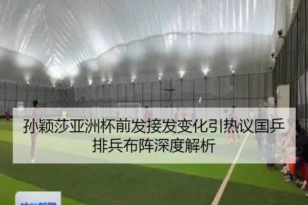 孙颖莎亚洲杯前发接发变化引热议国乒排兵布阵深度解析
